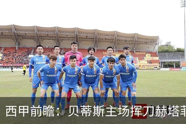 西甲前瞻：贝蒂斯主场挥刀赫塔菲 黄潜客战马拉加求首胜