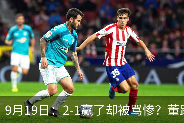 9月19日：2-1赢了却被骂惨？董路炮轰U23国足532阵型，这不是战术，是自杀